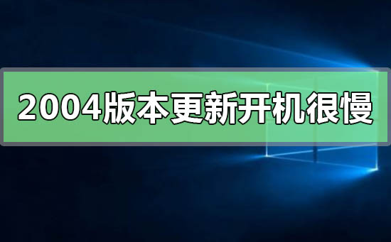 win10升级至2004版本后，出现开机速度变慢的问题