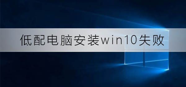 解决低配电脑安装win10失败的方法