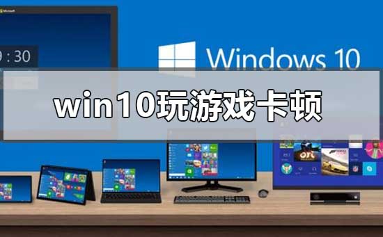 win10玩游戏卡顿怎么解决