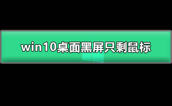 win10桌面黑屏只剩鼠标