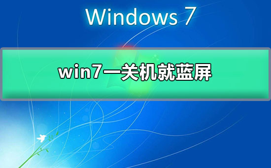 win7一关机就蓝屏