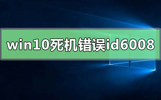 windows10系统经常死机错误id6008