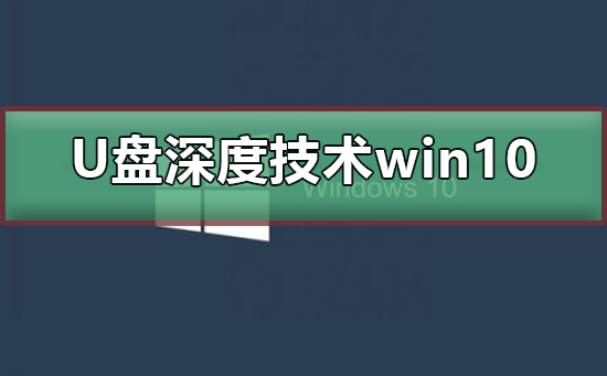 使用U盘进行深度技术Win10系统的安装