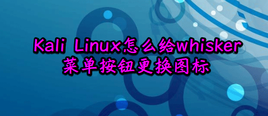 如何更改Kali Linux的默认whisker菜单图标设置？