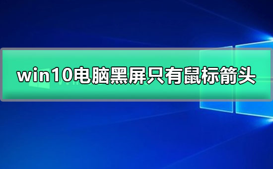 win10电脑黑屏只有鼠标箭头