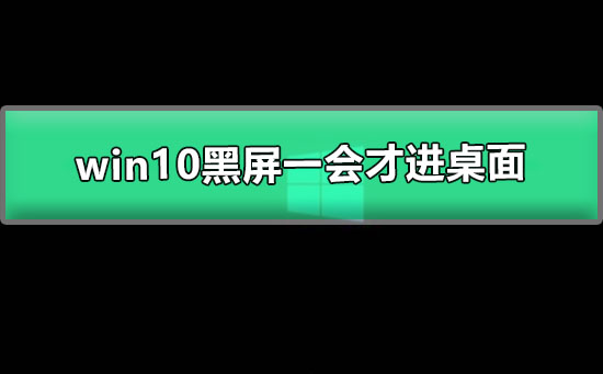 win10黑屏一会才进桌面