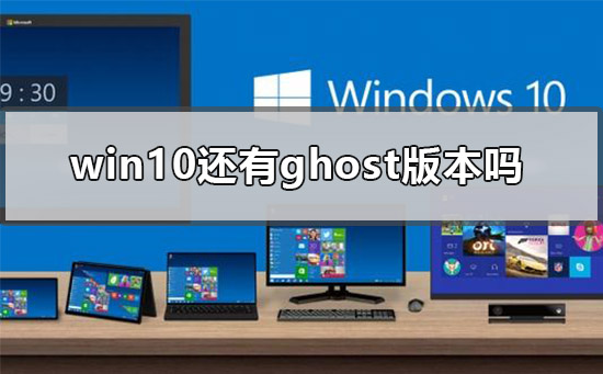 是否还有Win10的Ghost版本？