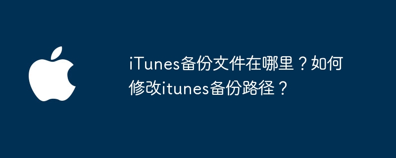 iTunes备份文件在哪里？如何修改itunes备份路径？