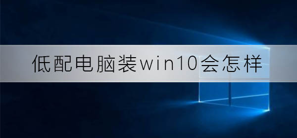 低配电脑装win10会怎么样