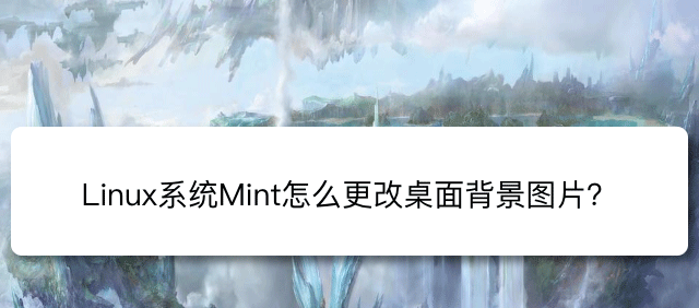 如何修改Linux Mint系统的桌面背景图片? 提示更换Linux桌面背景的方法