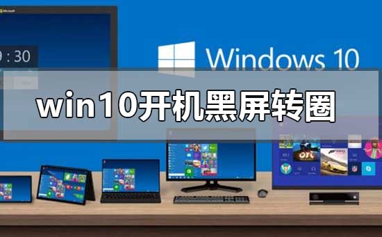 Win10开机黑屏转圈循环重启怎么解决