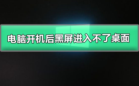 开机后只有黑屏，无法进入桌面