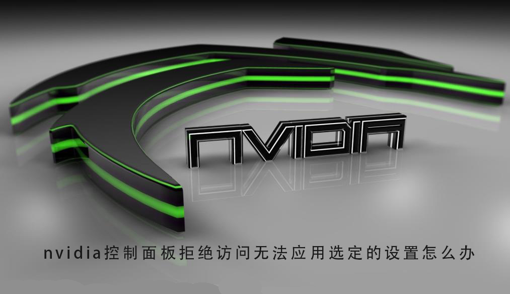 如何解决nvidia控制面板拒绝访问并无法应用所选设置的问题