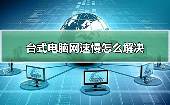 如何解决台式电脑网速缓慢的问题