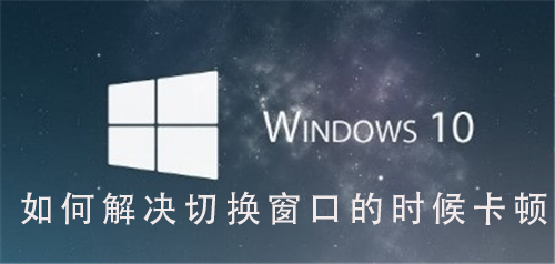 Win10系统如何解决切换窗口卡顿