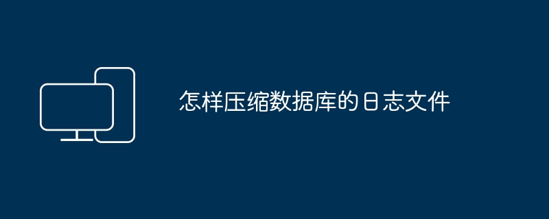 怎样压缩数据库的日志文件