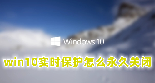 win10安全中心实时保护怎么永久关闭