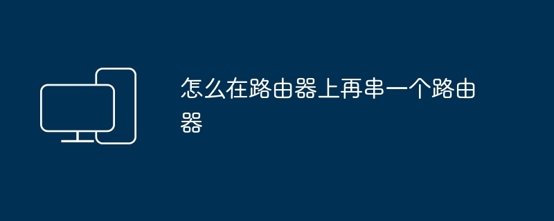 怎么在路由器上再串一个路由器