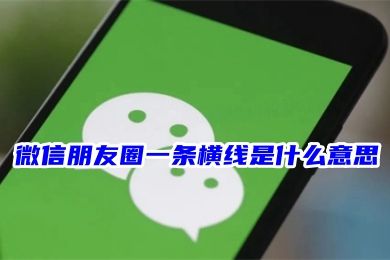 对方微信朋友圈一条横线是什么意思 朋友圈一杠一点一杠的四种情况分析