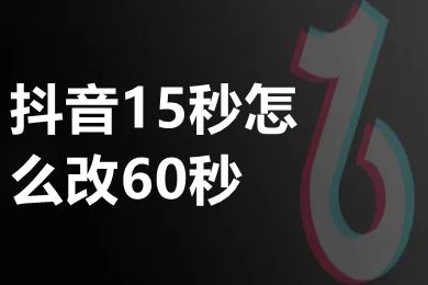 抖音15秒怎么改60秒 抖音只能拍15秒怎么办