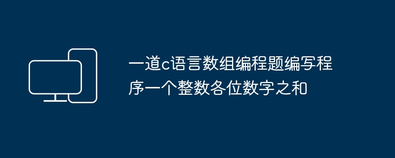 一道c语言数组编程题编写程序一个整数各位数字之和