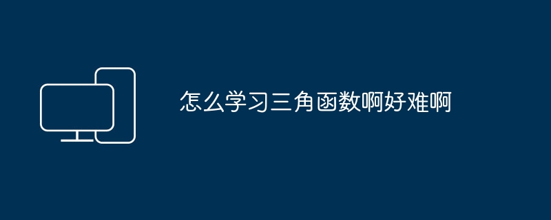 怎么学习三角函数啊好难啊