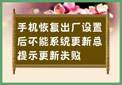 手机恢复出厂设置后不能系统更新总提示更新失败