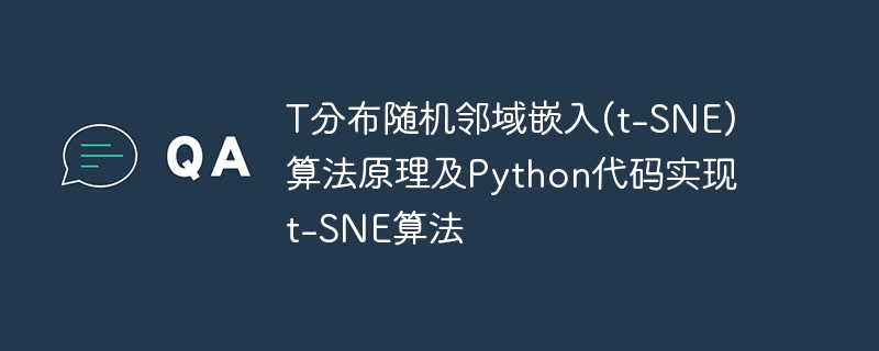 t-SNE算法原理、Python代码实现和T分布随机邻域嵌入算法