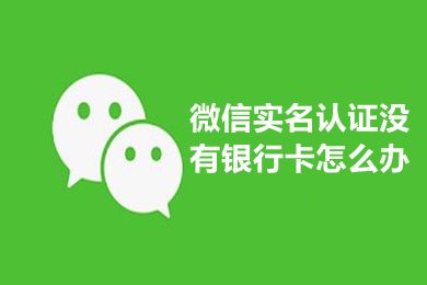 微信实名认证没有银行卡怎么办 微信实名认证怎么跳过绑定银行卡