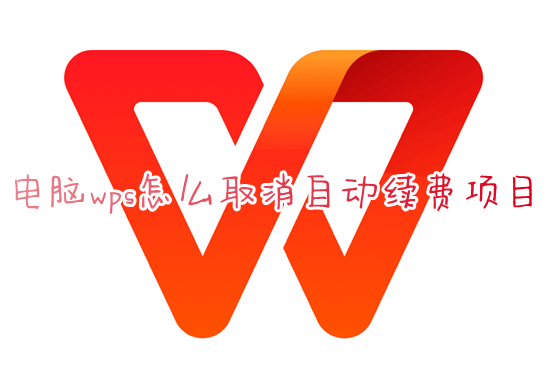 电脑wps怎么取消自动续费项目 wps如何关闭自动续费功能服务