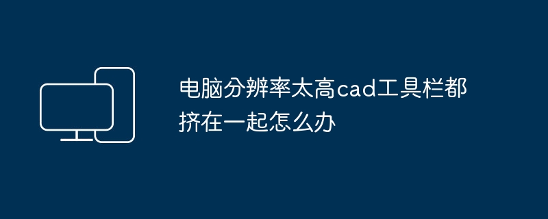 电脑分辨率太高cad工具栏都挤在一起怎么办