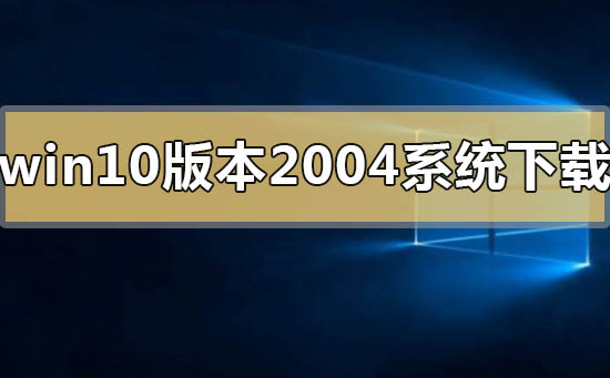 哪里可以获取win10版本2004系统？