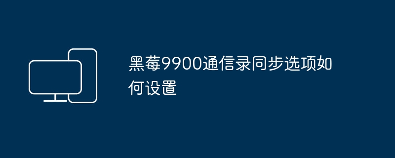 黑莓9900通信录同步选项如何设置