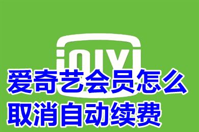 爱奇艺会员怎么取消自动续费 怎么解除爱奇艺的自动续费功能