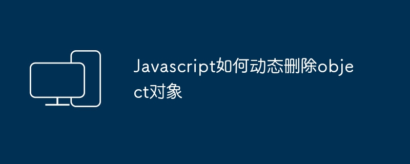 Javascript如何动态删除object对象