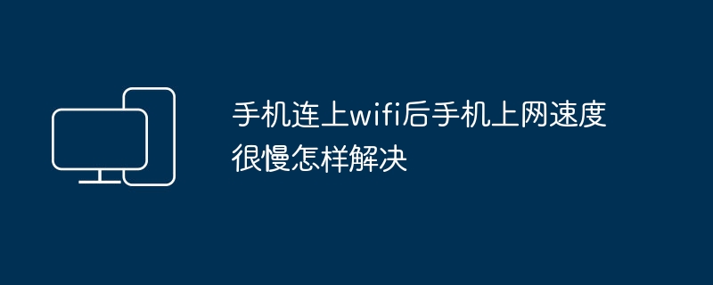 手机连上wifi后手机上网速度很慢怎样解决