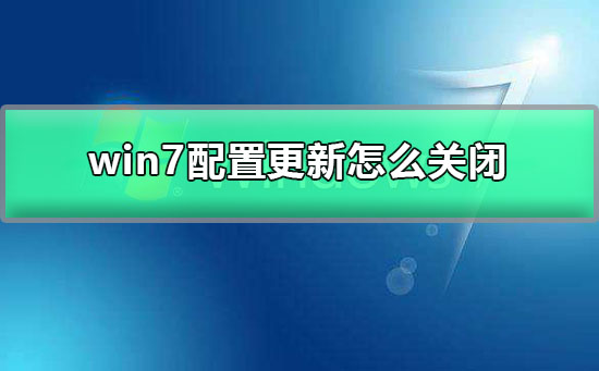 win7配置更新怎么关闭