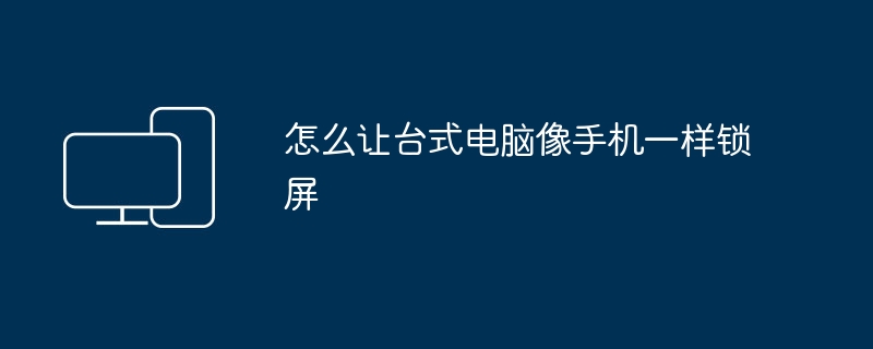 怎么让台式电脑像手机一样锁屏