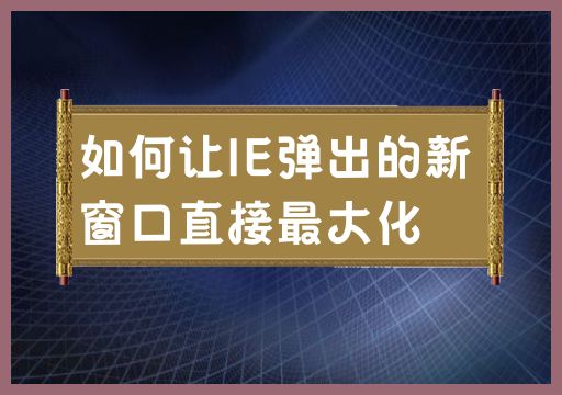 如何让IE弹出的新窗口直接最大化