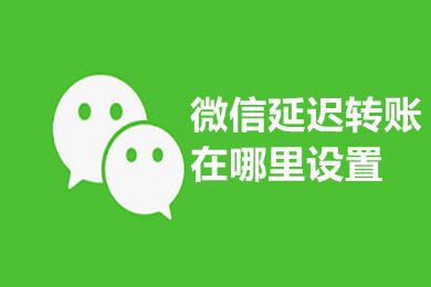 微信延迟转账在哪里设置 微信延迟转账对方能收到钱吗