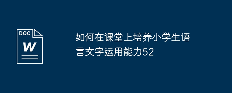 如何在课堂上培养小学生语言文字运用能力52