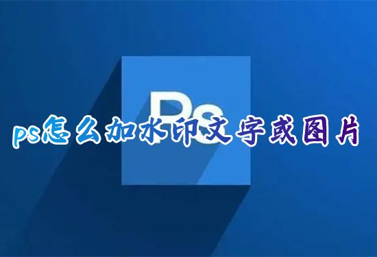 ps怎么加水印文字或图片 ps如何一键加水印logo