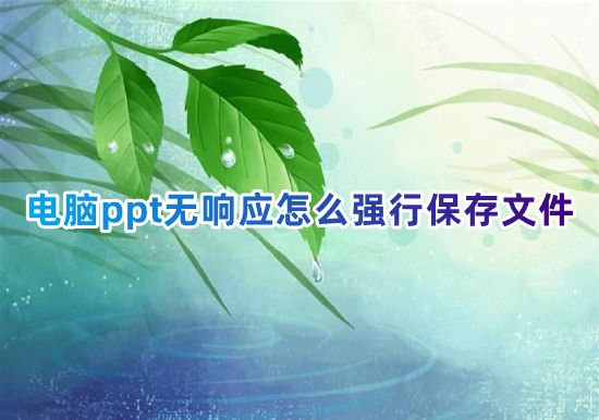 电脑ppt无响应怎么强行保存文件 ppt做一半未响应没保存怎么办