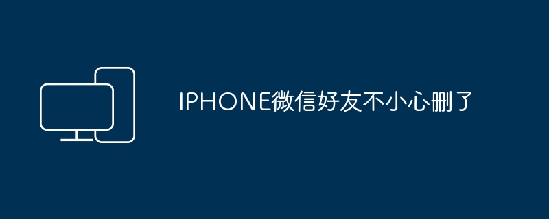 IPHONE微信好友不小心删了