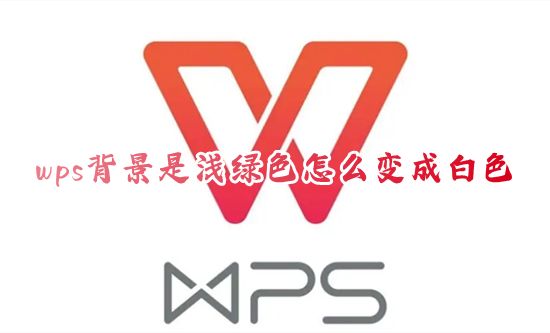 wps背景是浅绿色怎么变成白色 电脑wps底色怎么换成默认白色