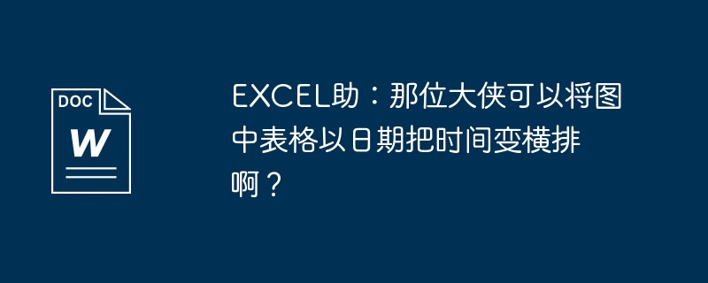 EXCEL助：那位大侠可以将图中表格以日期把时间变横排啊？