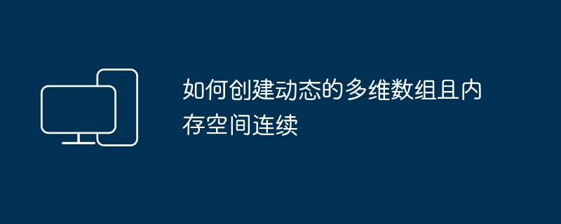 如何创建动态的多维数组且内存空间连续