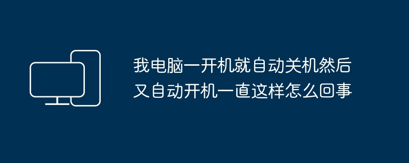 我电脑一开机就自动关机然后又自动开机一直这样怎么回事