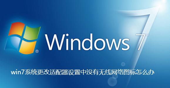 win7系统更改适配器设置中没有无线网络图标怎么办