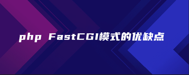 php FastCGI模式的优缺点